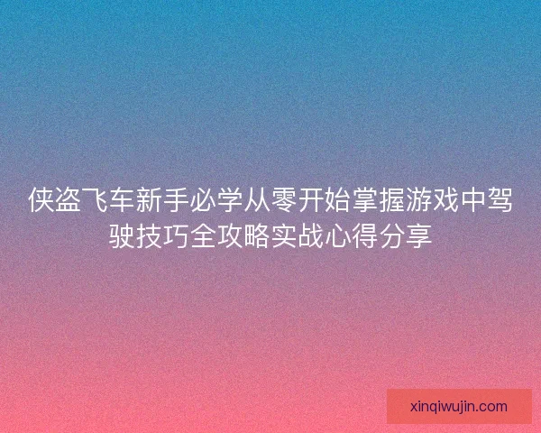 侠盗飞车新手必学从零开始掌握游戏中驾驶技巧全攻略实战心得分享