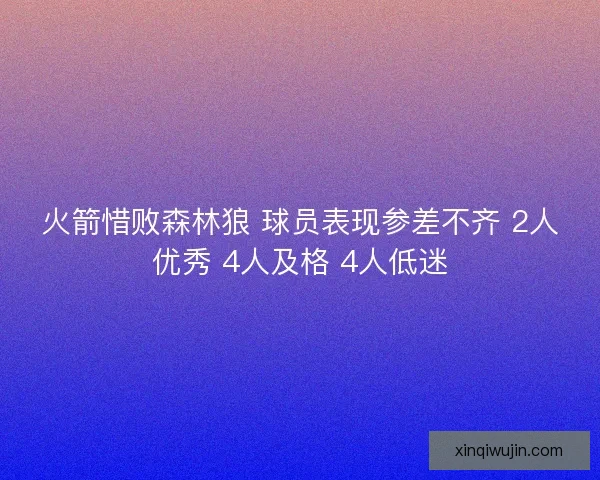 火箭惜败森林狼 球员表现参差不齐 2人优秀 4人及格 4人低迷