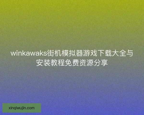 winkawaks街机模拟器游戏下载大全与安装教程免费资源分享 winkawaks街机模拟器游戏下载大全与安装教程免费资源分享