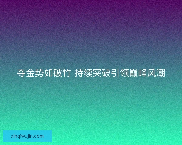 夺金势如破竹 持续突破引领巅峰风潮 夺金势如破竹 持续突破引领巅峰风潮