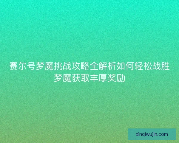 赛尔号梦魔挑战攻略全解析如何轻松战胜梦魔获取丰厚奖励
