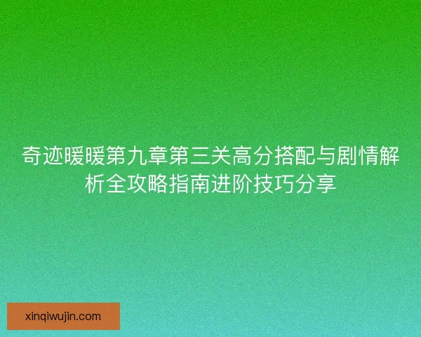 奇迹暖暖第九章第三关高分搭配与剧情解析全攻略指南进阶技巧分享
